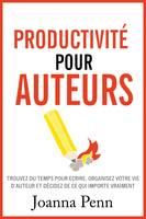 Productivité pour auteurs, Trouvez du temps pour écrire, organisez votre vie d'auteur et décidez de ce qui importe vraiment