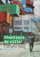 CHANTIERS DE VILLE : ECHANGES, PARTICIPATION ET HYBRIDATIONS URBAINES