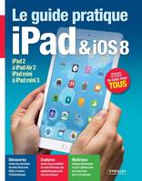 Le Guide pratique iPad et iOS 8, Pour tous les iPad à partir de l'iPad 2. Débutant ou expert, un guide pour tous.