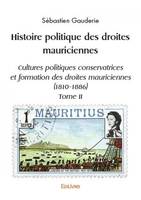 Histoire politique des droites mauriciennes, Cultures politiques conservatrices et formation des droites mauriciennes (1810-1886) Tome II