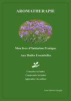 Aromathérapie, Mon livre d'Initiation Pratique aux Huiles Essentielles