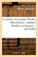 Le prince , de maistre Nicolas Macchiavel, traduict d'italien en françois (Éd.1640)
