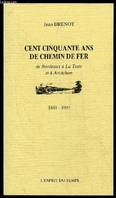 CENT CINQUANTE ANS DE CHEMIN DE FER DE BORDEAUX A LA TESTE ET A ARCACHON - 1841-1991, de Bordeaux à la Teste et à Arcachon, 1841-1991