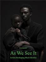As We See It - Artists Reshaping Black Identity /anglais