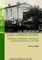 La religion dans l'espace public. Catholiques, protestants et anticléricaux en Charente-Inférieure au XIXe siècle