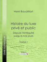 Histoire du luxe privé et public depuis l'Antiquité jusqu'à nos jours, Tome I - Théorie du luxe - Le Luxe primitif - Le Luxe dans l'Orient antique et moderne - Le Luxe en Grèce