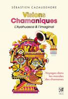 Visions Chamaniques, l'ayahuasca et l'imaginal - Voyages dans les mondes des chamanes, Voyages dans les mondes des chamanes