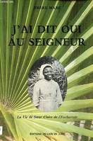 J'ai dit oui au Seigneur: La vie de soeur Claire de l'Eucharistie, la vie de Sœur Claire de l'Eucharistie