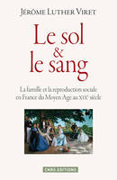 Le Sol & le sang. La famille et la reproduction sociale en France du Moyen Age au XIXe siècle, la famille et la reproduction sociale en France du Moyen âge au XIXe siècle