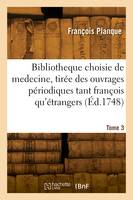 Bibliotheque choisie de medecine, tirée des ouvrages périodiques tant françois qu'étrangers. Tome 3