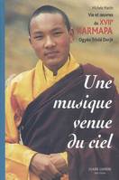 Musique venue du ciel - XVIIe Karmapa, vie et oeuvres du XVIIe karmapa Ogyèn Trinlé Dorjé