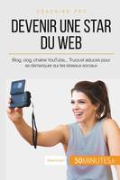 Devenir une star du Web, Blog, vlog, chaîne YouTube,... Trucs et astuces pour se démarquer sur les réseaux sociaux