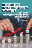 Réussir ses investissements locatifs, Et doubler son patrimoine immobilier chaque année