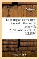 La contagion du meurtre : étude d'anthropologie criminelle (2e éd. entièrement ref.) (Éd.1894)