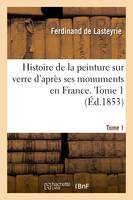 Histoire de la peinture sur verre d'après ses monuments en France. Tome 1