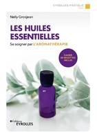 Les huiles essentielles, Se soigner par l'aromathérapie. Cahier de recettes inclus.