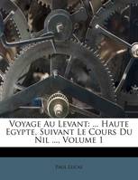 Voyage Au Levant, ... Haute Egypte, Suivant Le Cours Du Nil ..., Volume 1