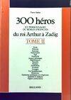 :300 :+Trois cents+ héros et personnages du roman français., [2], Du roi Arthur à Zadig, Trois cent héros et personnages du roman français Tome II : Du roi Arthur à Zadig