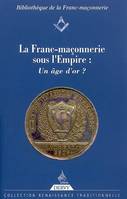 La Franc-Maçonnerie sous l'Empire : un âge d'or ?, un âge d'or ?