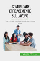 Comunicare efficacemente sul lavoro, Dite ciò che intendete e ottenete ciò che volete