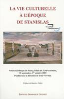 LA VIE CULTURELLE A L'EPOQUE DE STANISLAS, actes du colloque de Nancy, Palais du gouvernement, 30 septembre, 1er octobre 2005