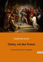 Clovis, roi des Francs, L'Homme derrière la légende
