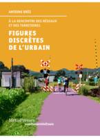 Figures Discretes de l'Urbain, A la Recontre des Reseaux et des Territo