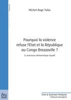 Pourquoi la violence refuse l'État et la République au Congo Brazzaville ? - le processus démocratique sans exclusif liquidé, le pays tombe, le processus démocratique sans exclusif liquidé, le pays tombe