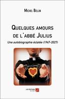 Quelques amours de l'abbé Julius, Une autobiographie éclatée (1947-2027)