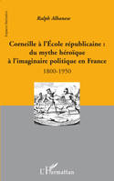 Corneille à l'Ecole républicaine :, Du mythe héroïque à l'imaginaire politique en France - 1800-1950