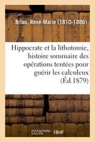 Hippocrate et la lithotomie, histoire sommaire des opérations tentées pour guérir les calculeux, 2e édition