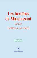 Les héroïnes de Maupassant, Suivi de Lettres à sa Mère