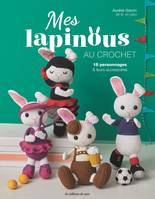 Mes lapinous au crochet. 18 personnages & leurs accessoires, 18 personnages & leurs accessoires