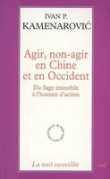 Agir, non-agir en Chine et en Occident - Du sage immobile à l'homme d'action, du sage immobile et de l'homme d'action