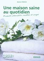 Une maison saine au quotidien - produits alternatifs, recettes et usages, produits alternatifs, recettes et usages