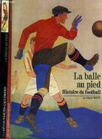 La balle au pied. Histoire du football, histoire du football