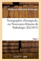 Nosographie chirurgicale, ou Nouveaux élémens de Pathologie. Tome 1