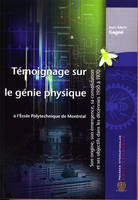 TEMOIGNAGE SUR LE GENIE PHYSIQUE A L'ECOLE POLYTECHNIQUE DE MONTREAL SON ORIGINE SON EMERGENCE SA CO