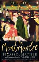 In Montmartre: Picasso, Matisse And Modernism In Paris, 1900-1910