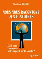 Nous nous racontons des histoires, Et si nous changions notre regard sur le monde ?