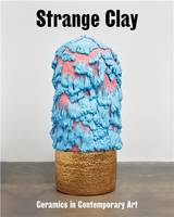 Strange Clay : Ceramics in contemporary art /anglais