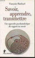 Savoir, apprendre, transmettre, une approche psychanalytique du rapport au savoir