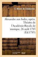 Alexandre aux Indes, opéra en trois actes. Théatre de l'Académie-Royale de musique, 26 août 1783