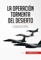 La Operación Tormenta del Desierto, La invasión de Irak a Kuwait y la Segunda Guerra del Golfo