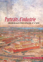 Portraits d'industrie : Collections du Musée d'histoire de Marseille XIXème-XXème siècles, collections du Musée d'histoire de Marseille, XIXe-XXe siècles