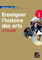Magellan Enseigner l'Histoire des arts cycle 3 éd. 2013 - Guide de l'enseignant