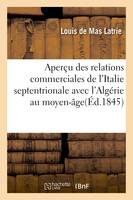 Aperçu des relations commerciales de l'Italie septentrionale avec l'Algérie au moyen-âge, extrait du tableau de la situation des établissements français en Algérie 1843-1844