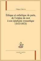 Éthique et esthétique du paria, de l'origine du mot à son épiphanie romantique (1673- 1873)