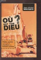 Où est  ton Dieu ? - Prêtre ouvrier sur les grands chantiers de travaux publics, prêtre ouvrier sur les grands chantiers de travaux publics