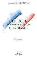 Réplique aux diffamateurs de la France - [1940-1944], [1940-1944]